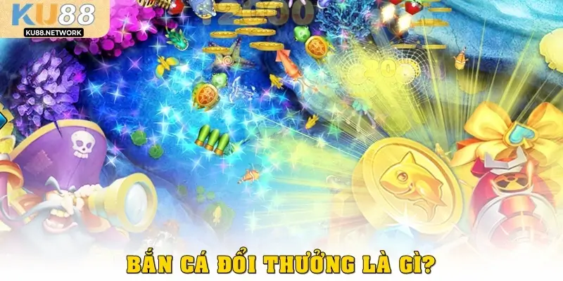 Bắn cá đổi thưởng là gì? 