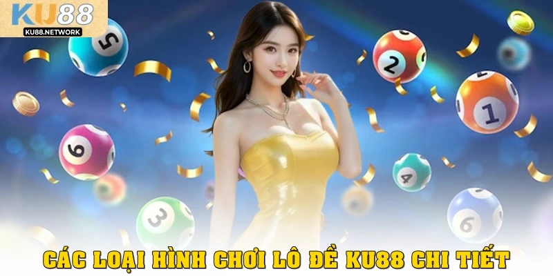 Các loại hình chơi Lô Đề KU88 chi tiết 