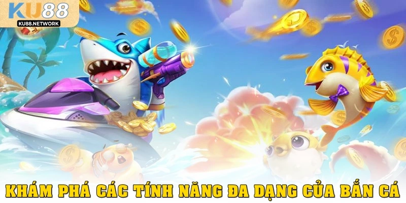 Khám phá các tính năng đa dạng của bắn cá